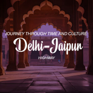 A Journey Through Time and Culture: The Delhi to Jaipur Road Trip