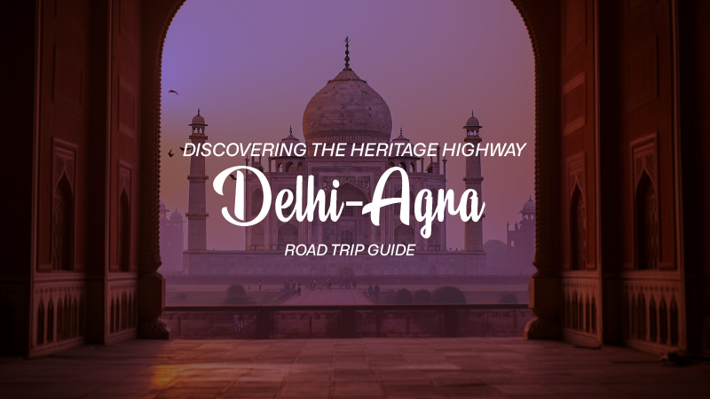 Discovering the Heritage Highway: Delhi to Agra Road Trip Guide