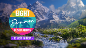 Top 8 Destinations to Visit in India during Summer
