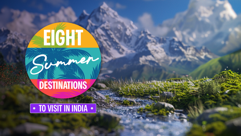 Beat the Heat: Top 8 Destinations to Visit in India during Summer