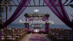 The Ultimate Guide to Wedding Destinations in India