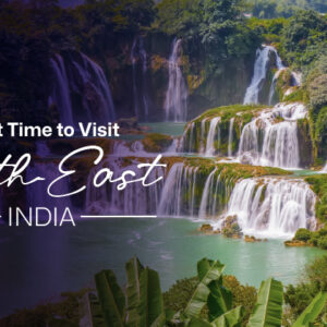 Best Time to Visit North-East India: A Seasonal Guide